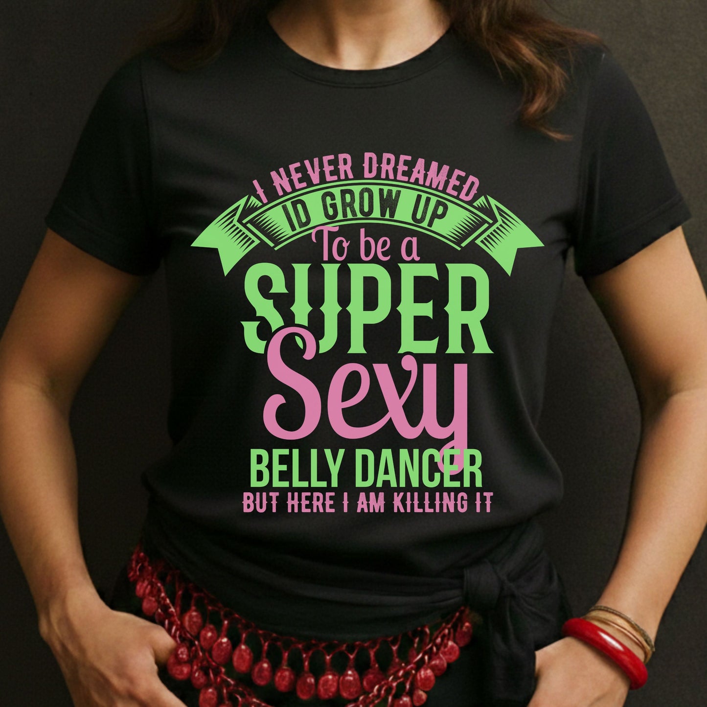 I Never Dreamed I'd Grow Up To Be a Super Sexy Belly Dancer But Here I Am Killing IT Tee