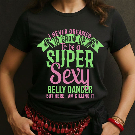 I Never Dreamed I'd Grow Up To Be a Super Sexy Belly Dancer But Here I Am Killing IT Tee