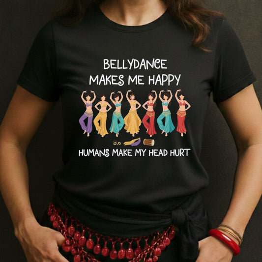 Bellydance Makes Me Happy, Humans Make My Head Hurt Tee